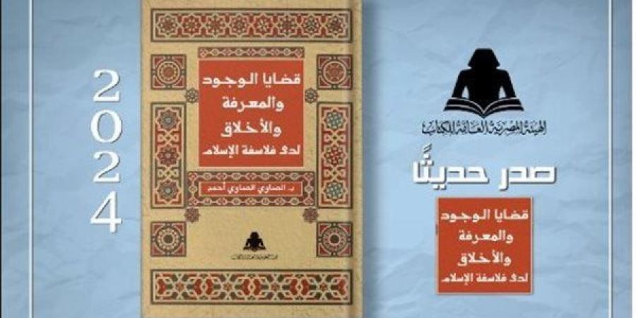 قضايا الوجود والمعرفة والأخلاق، أحدث إصدارات هيئة الكتاب - أخبار كلمتك