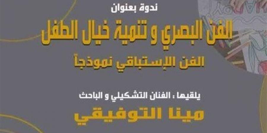 احتفالًا باليوم العالمي للطفل، مركز محمود سعيد للمتاحف ينظم ندوة "الفن البصري" - أخبار كلمتك