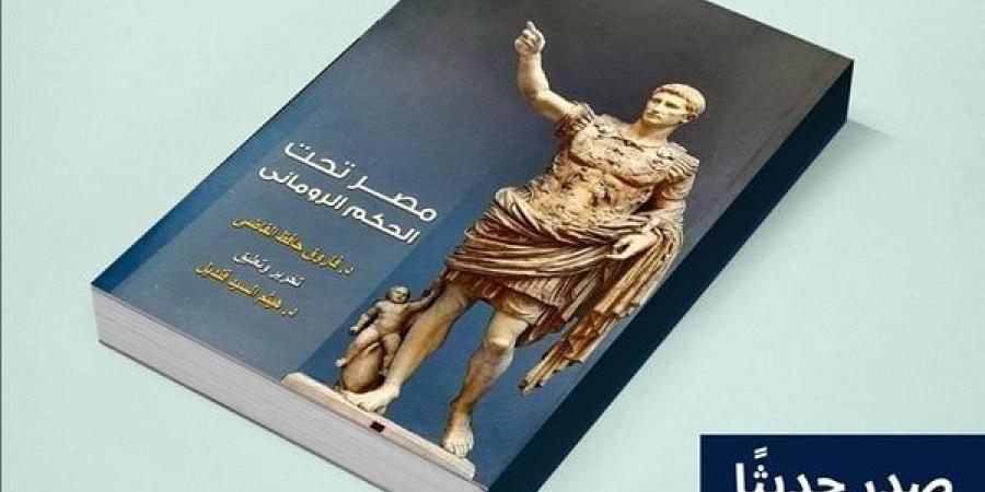 "مصر تحت الحكم الروماني"، أحدث إصدارات قصور الثقافة - أخبار كلمتك